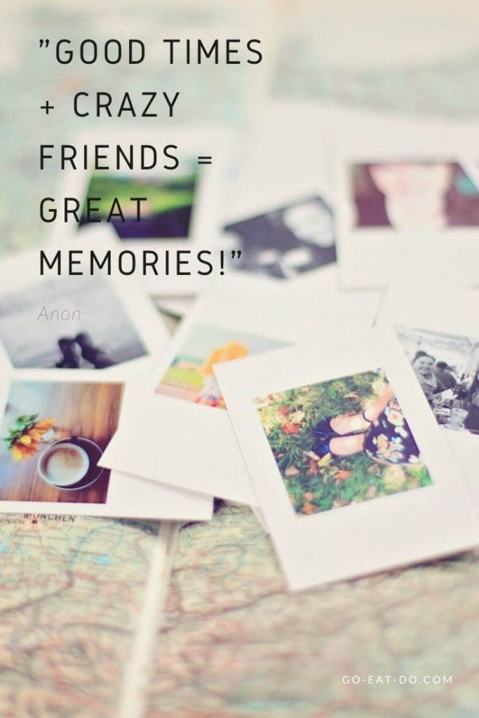 "Good Times + Crazy Friends = Great Memories!" – Anon