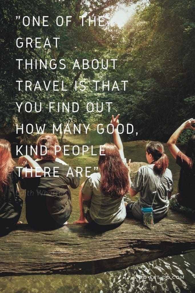 "One of the great things about travel is that you find out how many good, kind people there are." – Edith Wharton